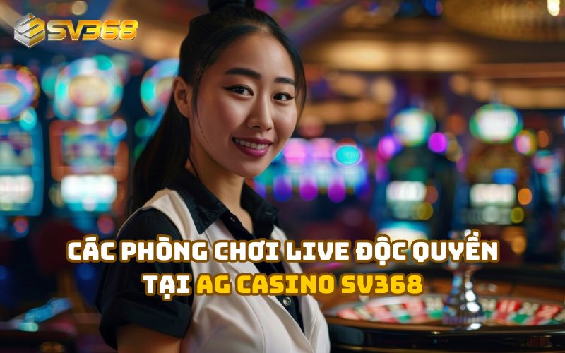 Khám Phá Các Phòng Chơi Live Độc Quyền Tại AG Casino SV368