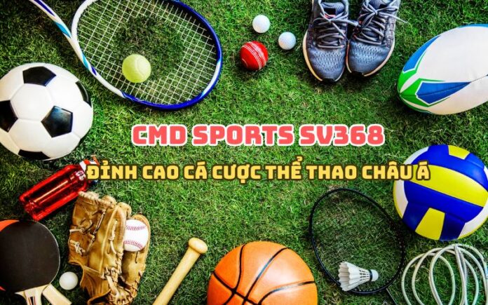CMD Sports SV368 – Đỉnh cao cá cược thể thao châu Á