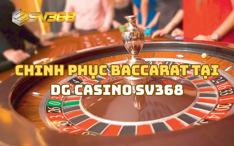 Chinh Phục Baccarat Tại DG Casino SV368
