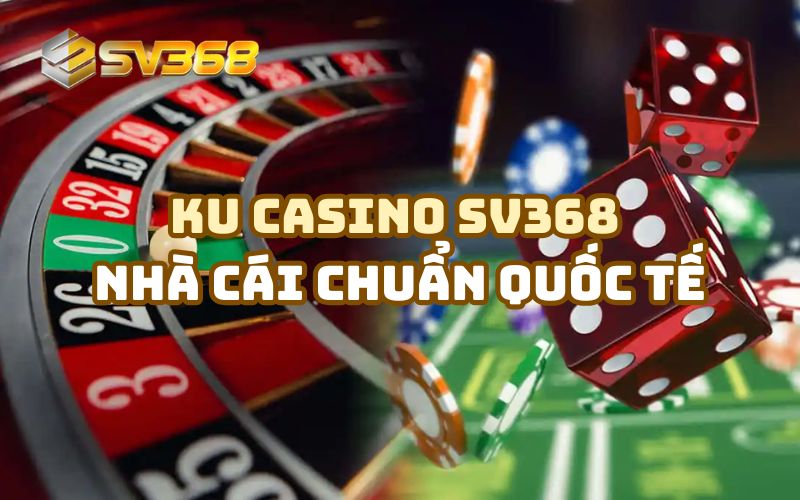 Tìm hiểu về KU Casino SV368 – Nhà cái chuẩn quốc tế
