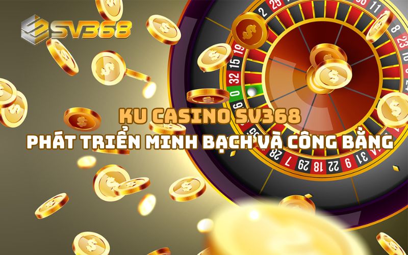 Giá trị cốt lõi của KU Casino SV368 là minh bạch và công bằng