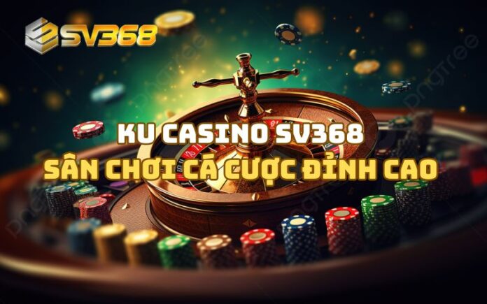 KU Casino SV368 – Sân chơi cá cược đỉnh cao dành cho anh em