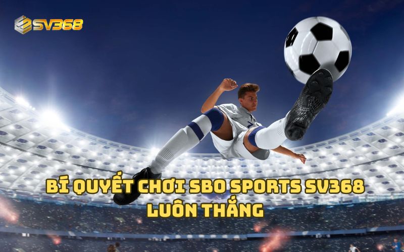Bí quyết chơi SBO Sports SV368 luôn thắng