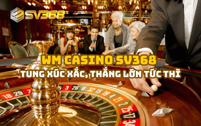 Tung xúc xắc, thắng lớn tức thì tại sân chơi WM Casino SV368