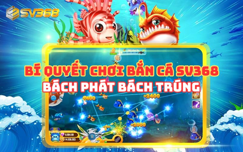 Bí Quyết Chơi Bắn Cá SV368 Để Săn Thưởng Hiệu Quả