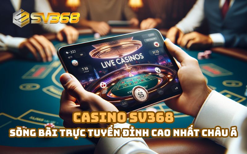 Casino SV368 – Khám phá thiên đường sòng bài trực tuyến đỉnh cao nhất châu Á