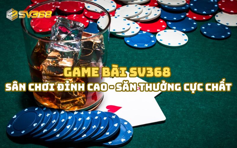 Game bài SV368 – Sân chơi đỉnh cao, săn thưởng cực chất