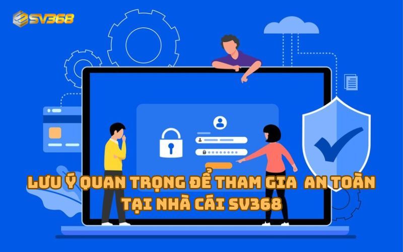 Anh em cần lưu ý những điều sau đây để truy cập SV368 an toàn nhất có thể