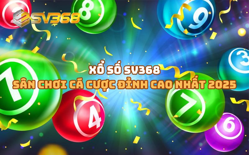 Xổ số SV368 - Điểm đến lý tưởng cho anh em đam mê giải trí trực tuyến
